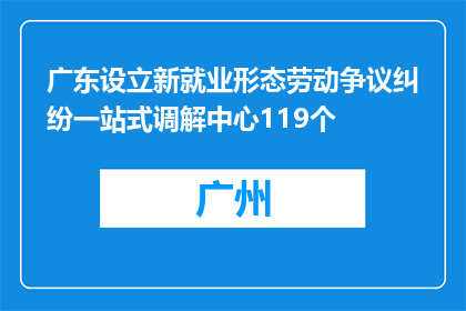 广东设立新就业形态劳动争议纠纷一站式调解中心119个