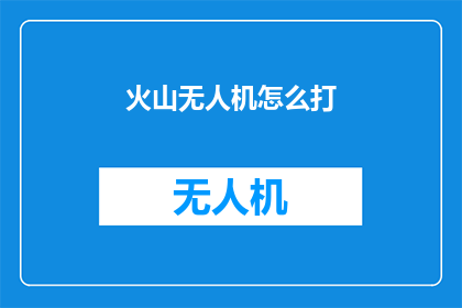 火山无人机怎么打(如何操作火山无人机？)
