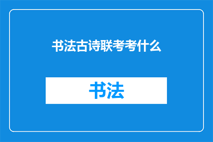 书法古诗联考考什么(书法古诗联考究竟考察什么？)