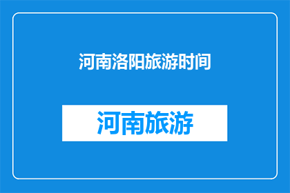 河南洛阳旅游时间(河南洛阳旅游的最佳时间是什么时候？)