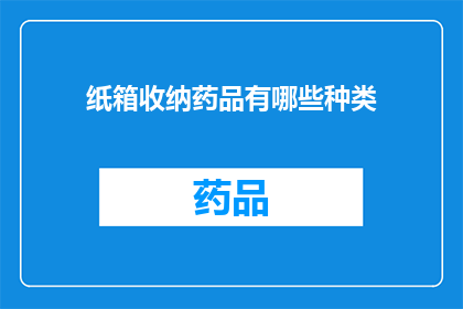 纸箱收纳药品有哪些种类(您知道吗？纸箱收纳药品的种类有哪些？)
