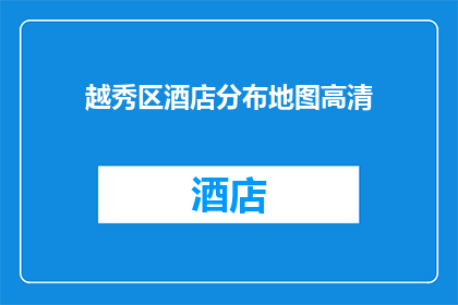 越秀区酒店分布地图高清(越秀区酒店分布地图高清，您知道这些酒店的精确位置吗？)