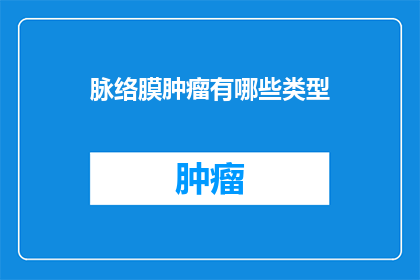 脉络膜肿瘤有哪些类型(脉络膜肿瘤的类型有哪些？)