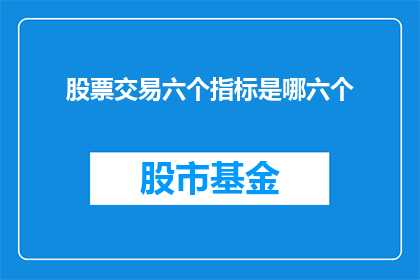 股票交易六个指标是哪六个(股票交易中，哪六个指标是投资者必须掌握的关键要素？)