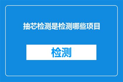 抽芯检测是检测哪些项目(抽芯检测涵盖哪些关键项目？)