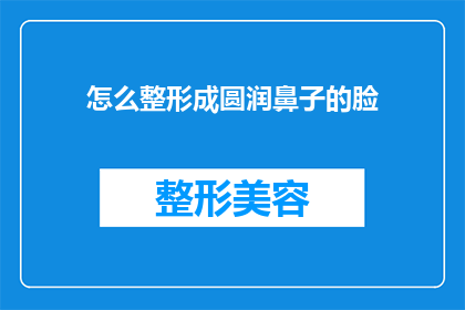 怎么整形成圆润鼻子的脸(如何塑造一个完美无瑕的圆润鼻子？)