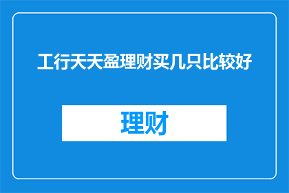 工行天天盈理财买几只比较好(如何挑选合适的投资品种？工行天天盈理财产品推荐指南)