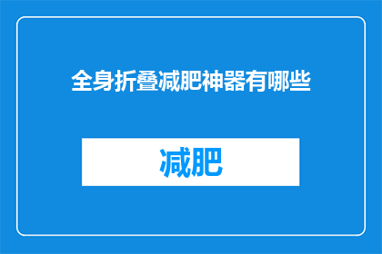 全身折叠减肥神器有哪些(全身折叠减肥神器：您是否已经准备好迎接瘦身革命？)