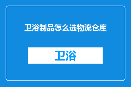 卫浴制品怎么选物流仓库(如何选择合适的物流仓库以优化卫浴制品的配送效率？)