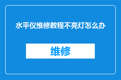水平仪维修教程不亮灯怎么办(如何解决水平仪维修后不亮灯的问题？)