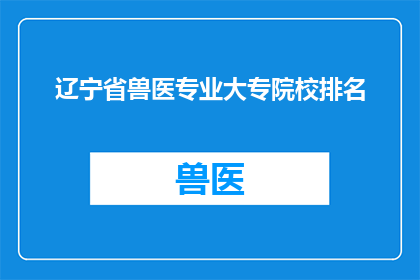 辽宁省兽医专业大专院校排名(辽宁省内兽医专业大专院校排名情况如何？)