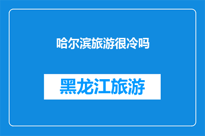 哈尔滨旅游很冷吗(哈尔滨旅游是否适宜？寒冷气候下的体验与建议)