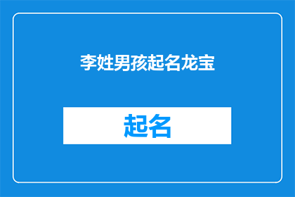 李姓男孩起名龙宝(龙宝：李姓男孩的命名艺术与文化传承)