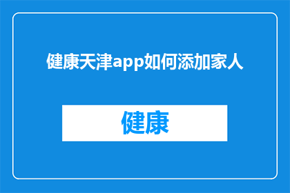 健康天津app如何添加家人(如何为健康天津app添加家人？)