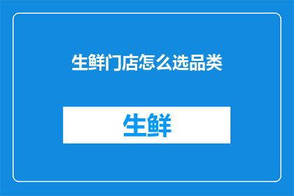生鲜门店怎么选品类(如何选择适合的生鲜门店品类？)