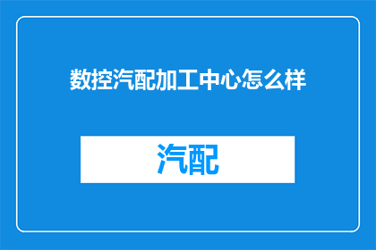 数控汽配加工中心怎么样(数控汽配加工中心的性能如何？)