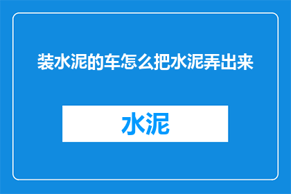 装水泥的车怎么把水泥弄出来(如何安全有效地将水泥从装载车中卸载？)