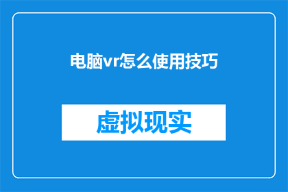 电脑vr怎么使用技巧(如何高效利用电脑VR技术？掌握这些技巧让你体验更上一层楼)