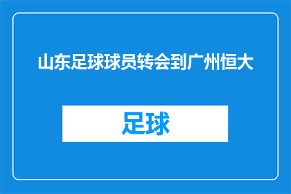 山东足球球员转会到广州恒大(山东足球明星转会广州恒大，引发球迷热议：他为何选择离开？)