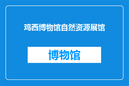 鸡西博物馆自然资源展馆(鸡西博物馆的自然资源展馆是否值得一探究竟？)