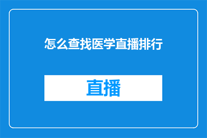 怎么查找医学直播排行(如何确定医学直播的热门排名？)