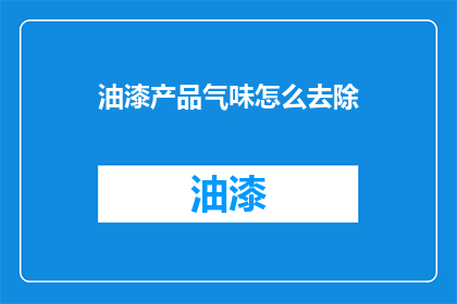 油漆产品气味怎么去除(如何有效去除油漆产品的气味？)