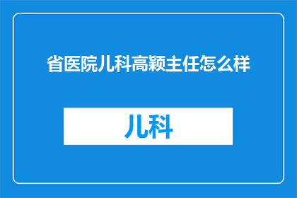 省医院儿科高颖主任怎么样(省医院儿科高颖主任的专业水平如何？)