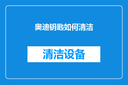 奥迪钥匙如何清洁(如何有效清洁奥迪汽车钥匙？)