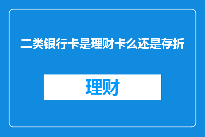 二类银行卡是理财卡么还是存折(二类银行卡是理财卡还是存折？)