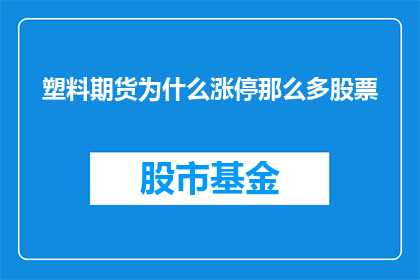 塑料期货为什么涨停那么多股票(塑料期货为何频繁涨停？众多股票受其影响的原因是什么？)