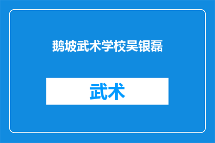 鹅坡武术学校吴银磊(吴银磊，在鹅坡武术学校担任教练的他，是否真的掌握了精湛的武术技巧？)