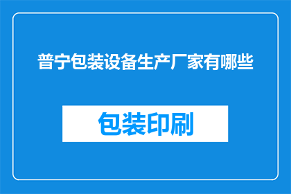 普宁包装设备生产厂家有哪些(普宁地区有哪些知名的包装设备生产厂家？)