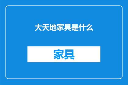 大天地家具是什么(大天地家具是什么？)