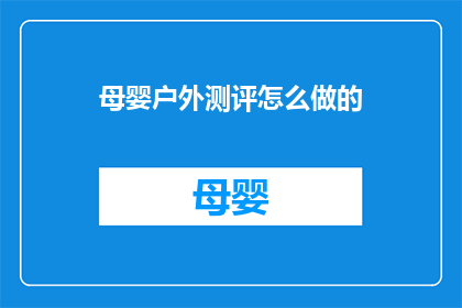 母婴户外测评怎么做的(如何进行母婴户外活动的全面测评？)