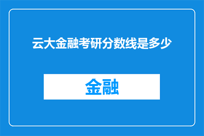 云大金融考研分数线是多少(云大金融考研分数线是多少？)