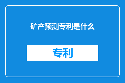 矿产预测专利是什么(矿产预测专利是什么？)