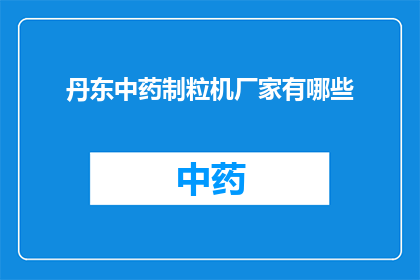 丹东中药制粒机厂家有哪些(询问关于丹东地区中药制粒机厂家的详细情况，包括厂家名称产品特点技术优势以及市场反馈等)