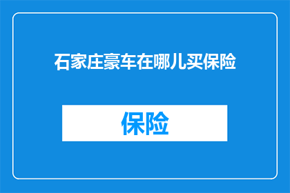 石家庄豪车在哪儿买保险(石家庄豪车保险购买地点是哪里？)