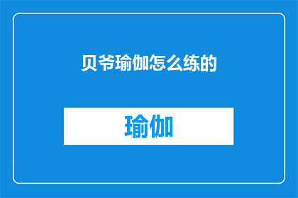 贝爷瑜伽怎么练的(贝爷瑜伽究竟如何练习？)