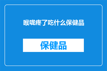 喉咙疼了吃什么保健品(喉咙痛时，应如何选择合适的保健品来缓解不适？)