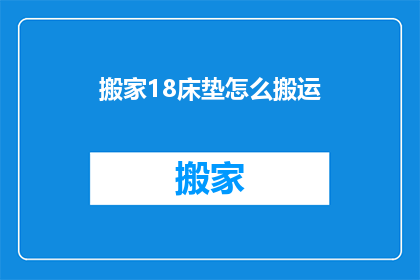 搬家18床垫怎么搬运(如何安全高效地搬运18米床垫？)