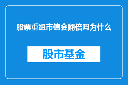 股票重组市值会翻倍吗为什么(股票重组后市值是否能够翻倍？探究其背后的逻辑与原因)