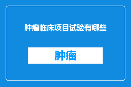 肿瘤临床项目试验有哪些(肿瘤临床项目试验有哪些？)