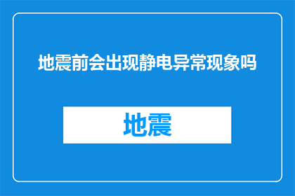 地震前会出现静电异常现象吗(地震前兆中是否包含静电异常现象？)