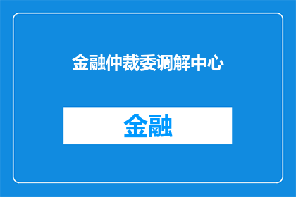 金融仲裁委调解中心(金融仲裁委调解中心：您是否了解其作为争议解决机制的作用？)