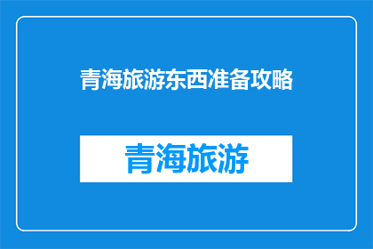 青海旅游东西准备攻略(青海旅游必备攻略：东西准备全指南)