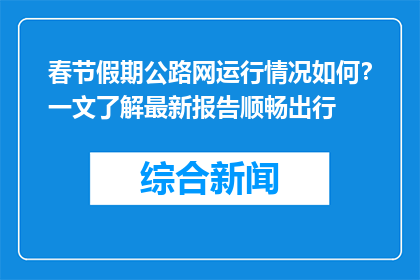 春节假期公路网运行情况如何？一文了解最新报告顺畅出行