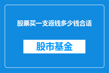 股票买一支返钱多少钱合适(股票投资中，购买一支股票后返还多少钱最为合适？)