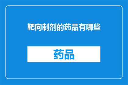 靶向制剂的药品有哪些(哪些药品属于靶向制剂？)