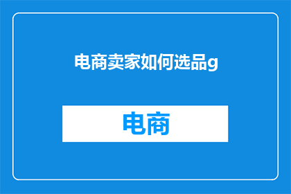 电商卖家如何选品g(电商卖家如何精准选择产品以提升销售业绩？)